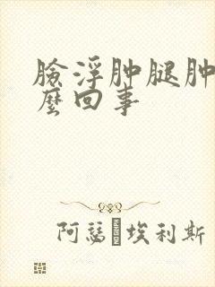 脸浮肿腿肿是怎么回事