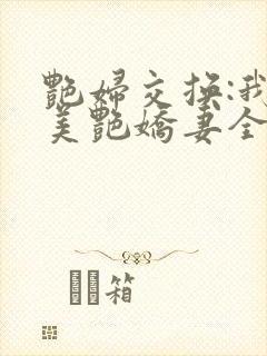 艳妇交换:我的美艳娇妻全文免费阅读