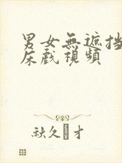 男女无遮挡激情床戏视频