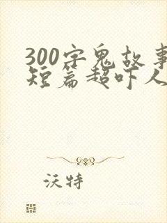 300字鬼故事短篇超吓人