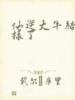 仙逆大牛结局怎样了封面