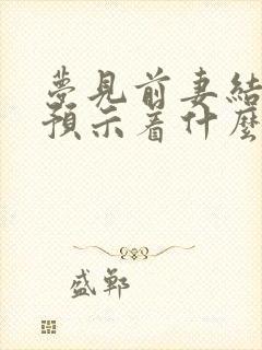 梦见前妻结婚了预示着什么