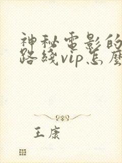 神秘电影的5个路线vip怎么用