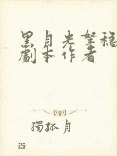 黑月光拿稳be剧本作者