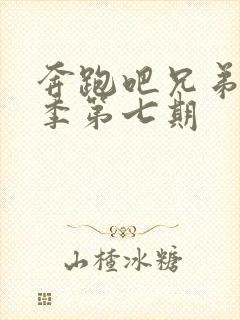 奔跑吧兄弟第七季第七期