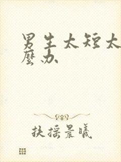 男生太短太小怎么办