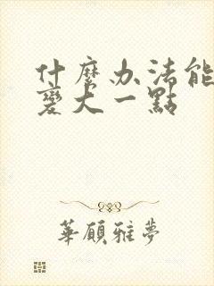 什么办法能让胸变大一点