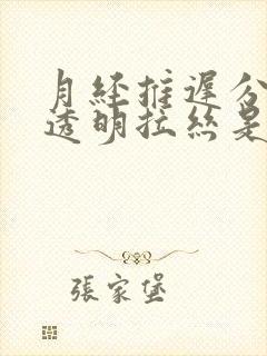 月经推迟分泌物透明拉丝是怎么回事