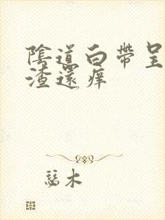 阴道白带呈豆腐渣还痒