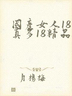 国产女人18水真多18精品...