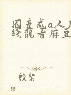 国产成a人片在线观看麻豆ai