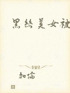 黑丝美女被高潮