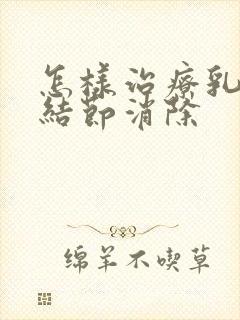 怎样治疗乳腺有结节消除