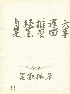 月经推迟六天了是怎么回事