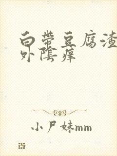 白带豆腐渣一样外阴痒