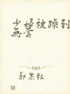 少妇被躁到高潮无套