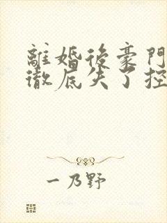 离婚后豪门前夫彻底失了控全本封面