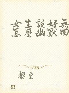 女生说好无聊啊怎么幽默回复