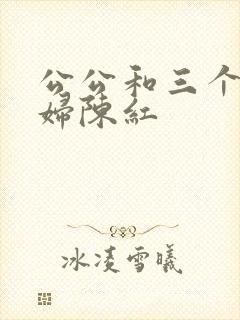 公公和三个儿媳妇陈红