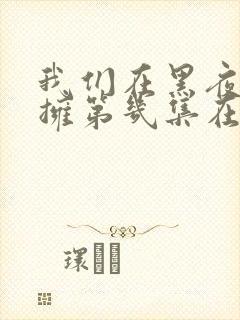 我们在黑夜中相拥第几集在一起