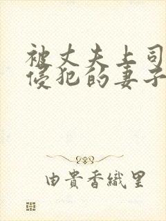 被丈夫上司每天侵犯的妻子完整版