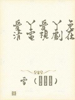 爱丫爱丫免费高清电视剧在线播放波