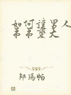 如何让男人的小弟弟变大