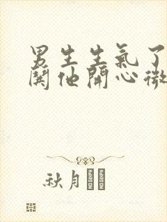 男生生气了怎么哄他开心微信