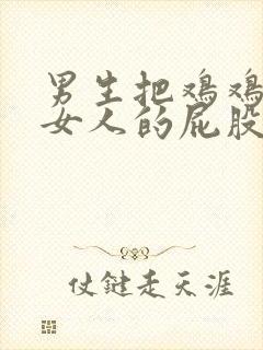 男生把鸡鸡戳进女人的屁股里