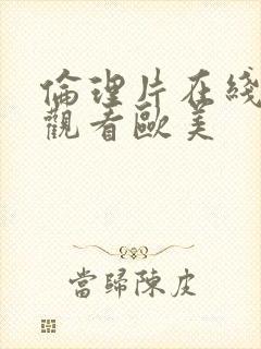 伦理片在线免费观看欧美