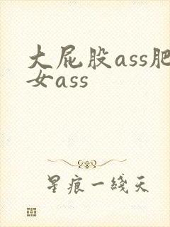 大屁股ass肥女ass