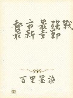 都市最强战神 最新章节