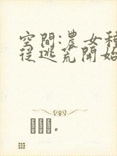 空间:农女种田从逃荒开始下载