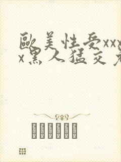 欧美性受xxxx黑人猛交免费看