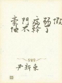 豪门病弱假少爷他不干了