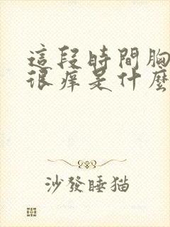 这段时间胸老是很痒是什么原因