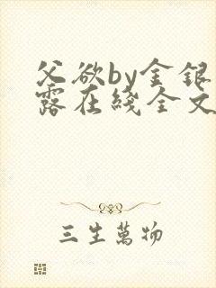 父欲by金银花露在线全文免费阅读笔趣