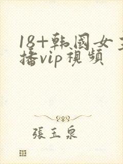 18+韩国女主播vip视频