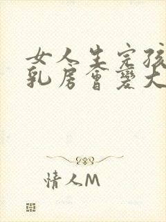 女人生完孩子后乳房会变大吗