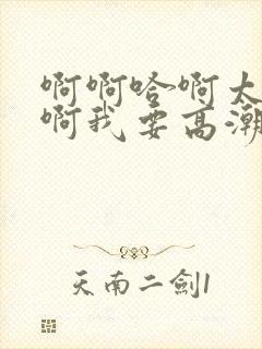 啊啊哈啊太快了啊我要高潮了