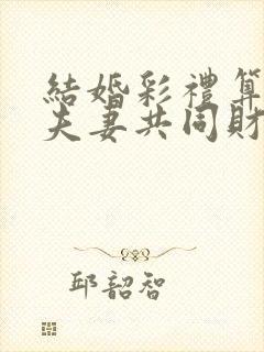 结婚彩礼算不算夫妻共同财产