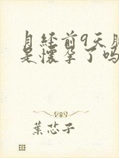 月经前9天胸胀是怀孕了吗