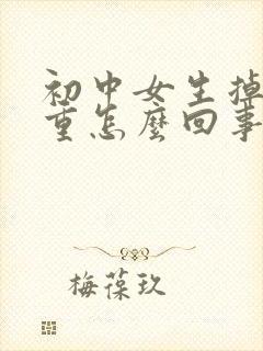 初中女生掉发严重怎么回事