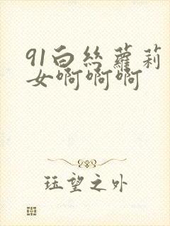 91白丝萝莉少女啊啊啊