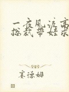 一夜风流高冷女总裁带娃求嫁短剧全集