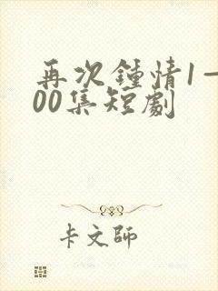 再次钟情1—100集短剧