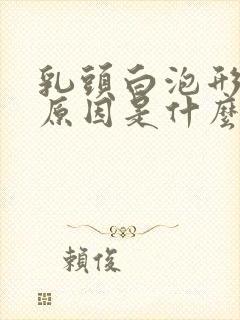 乳头白泡形成的原因是什么