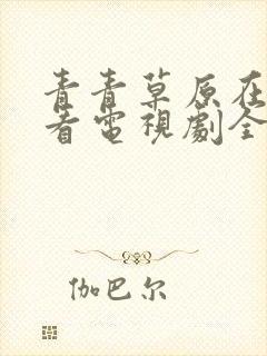 青青草原在线观看电视剧全集免费韩剧