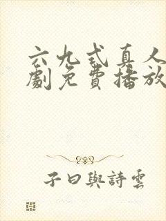 六九式真人电视剧免费播放在线观看全集