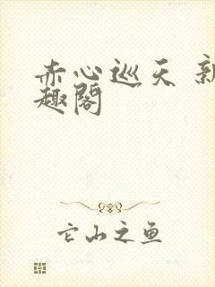赤心巡天 新笔趣阁